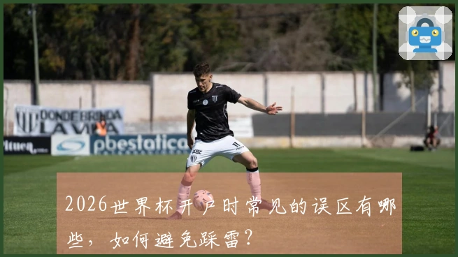 2026世界杯开户时常见的误区有哪些，如何避免踩雷？