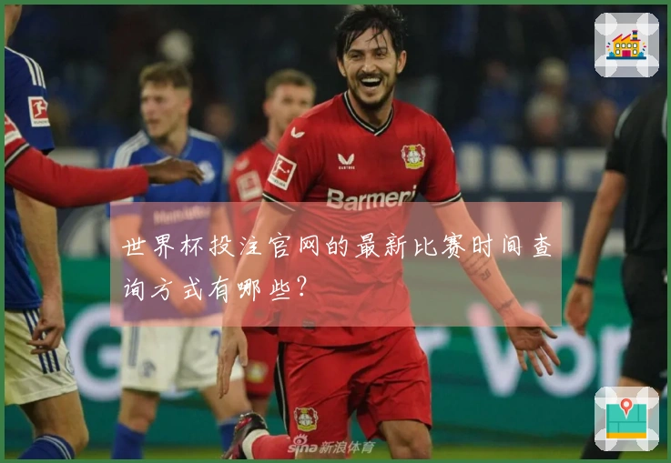 世界杯投注官网的最新比赛时间查询方式有哪些？