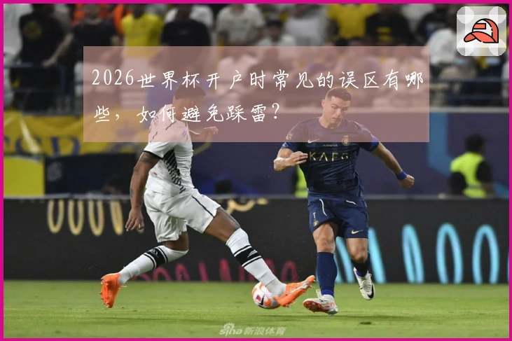 2026世界杯开户时常见的误区有哪些，如何避免踩雷？